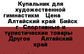 Купальник для художественной гимнастикм › Цена ­ 4 500 - Алтайский край, Бийск г. Спортивные и туристические товары » Другое   . Алтайский край